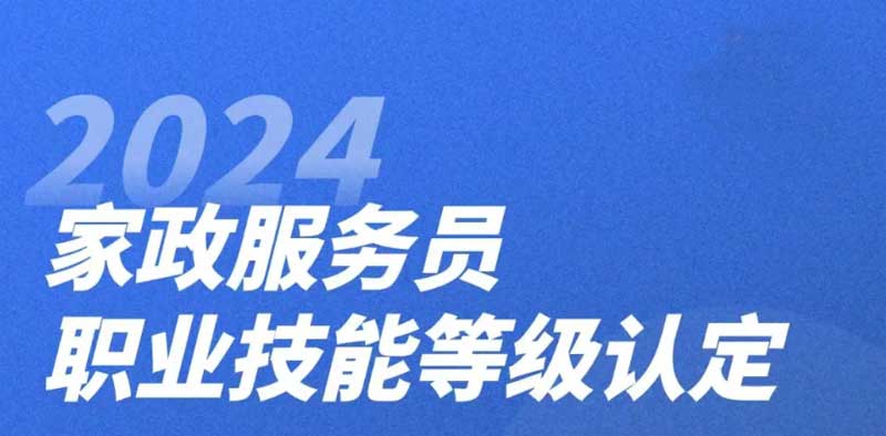 《家政服务员》技能等级证书报考指南!2024年广东省家政服务员职业技能等级认定火热招生中!