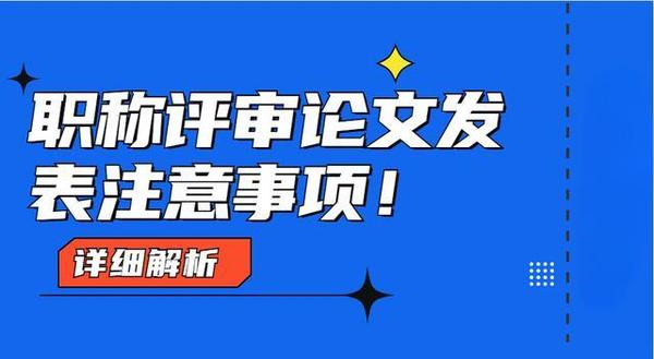 2024年广东省评职称论文的期刊要求？对论文期刊发表要求和流程有哪些？晋职称论文要求