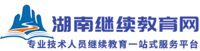 湖南继续教育网-湖南省专业技术人员继续教育公需科目、专业科目网络学习平台！
